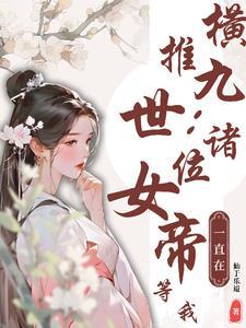 横推九世诸位女帝一直在等我的
