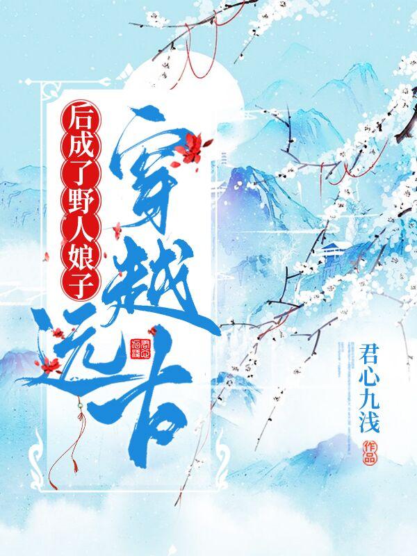 穿越远古后成了野人娘子 第2867章