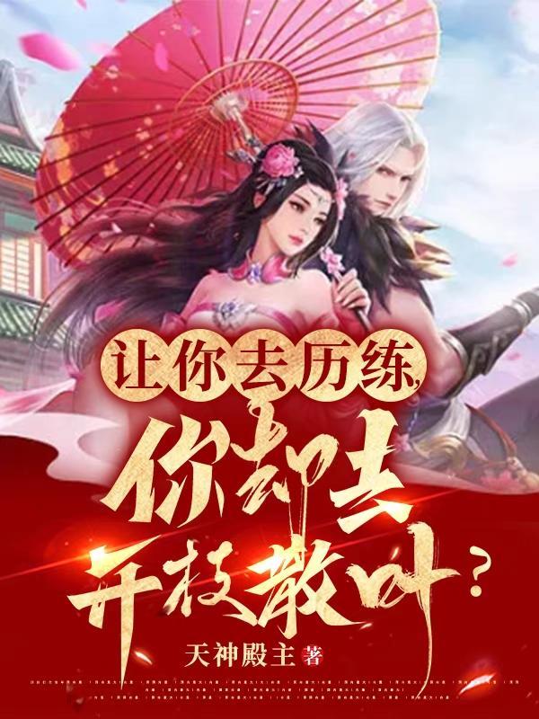 让你去历练你却去开枝散叶 天神殿主