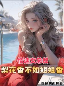 情迷女总裁梨花香不如姐姐香林震李若曦