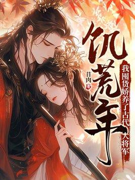 饥荒年我囤货娇养了古代大将军免费755