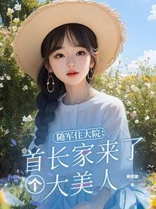 随军住大院首长家来了个大美人全文阅读